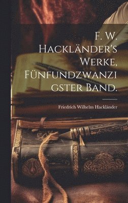 F. W. Hacklnder's Werke, Fnfundzwanzigster Band. 1