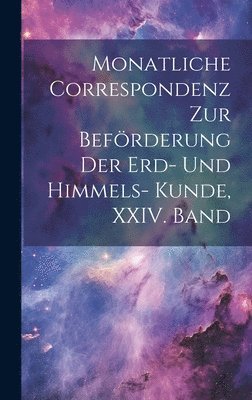 Monatliche Correspondenz zur Beförderung der Erd- und Himmels- Kunde, XXIV. Band