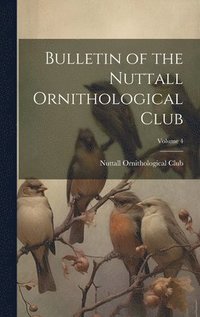 bokomslag Bulletin of the Nuttall Ornithological Club; Volume 4