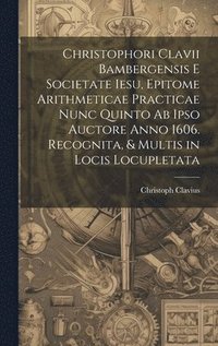 bokomslag Christophori Clavii Bambergensis E Societate Iesu, Epitome Arithmeticae Practicae Nunc Quinto Ab Ipso Auctore Anno 1606. Recognita, & Multis in Locis Locupletata