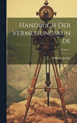 Wilhelm Jordan - Handbuch Der Vermessungskunde; Volume 1, Inbunden