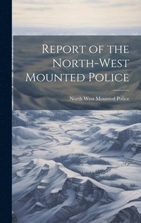 bokomslag Report of the North-West Mounted Police