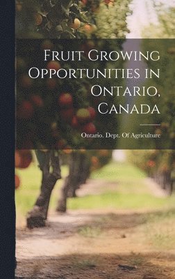 Ontario Dept of Agriculture - Fruit Growing Opportunities in Ontario, Canada, Inbunden