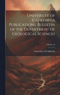 bokomslag University of California Publications. Bulletin of the Department of Geological Sciences; Volume 13