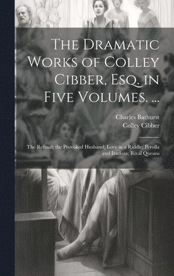 Colley Cibber, Charles Bathurst - Dramatic Works of Colley Cibber, Esq. in Five Volumes. ..., Inbunden