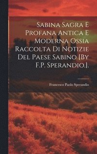bokomslag Sabina Sagra E Profana Antica E Moderna Ossia Raccolta Di Notizie Del Paese Sabino [By F.P. Sperandio.].