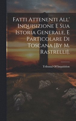 bokomslag Fatti Attenenti All' Inquisizione E Sua Istoria Generale, E Particolare Di Toscana [By M. Rastrelli].