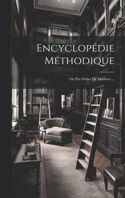 Encyclopédie Méthodique: Ou Par Ordre De Matiéres ... 1