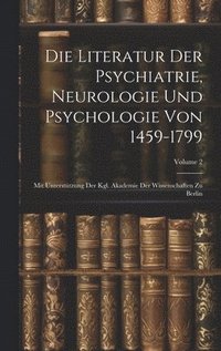 bokomslag Die Literatur Der Psychiatrie, Neurologie Und Psychologie Von 1459-1799