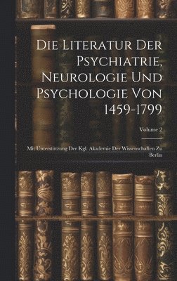 Die Literatur Der Psychiatrie, Neurologie Und Psychologie Von 1459-1799 1