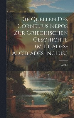 Göthe - Quellen Des Cornelius Nepos Zur Griechischen Geschichte (Miltiades-Alcibiades Inclus.), Inbunden