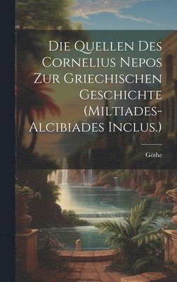 Die Quellen Des Cornelius Nepos Zur Griechischen Geschichte (Miltiades-Alcibiades Inclus.) 1