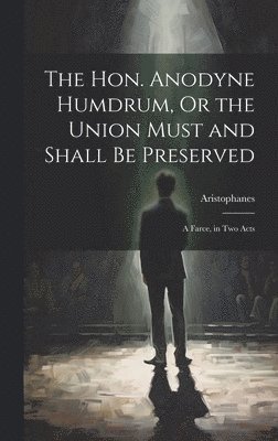 The Hon. Anodyne Humdrum, Or the Union Must and Shall Be Preserved 1