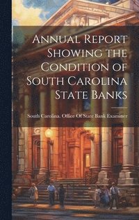 bokomslag Annual Report Showing the Condition of South Carolina State Banks