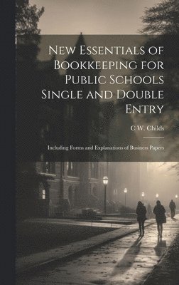 C W Childs, C. W. Childs, C W. Childs - New Essentials of Bookkeeping for Public Schools Single and Double Entry, Inbunden