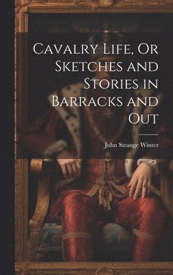 Cavalry Life, Or Sketches and Stories in Barracks and Out 1