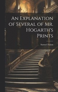 bokomslag An Explanation of Several of Mr. Hogarth's Prints
