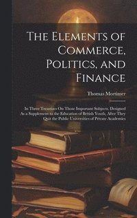bokomslag The Elements of Commerce, Politics, and Finance