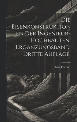 Die Eisenkonstruktionen der Ingenieur-Hochbauten. Ergnzungsband. Dritte Auflage. 1
