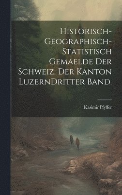 Historisch-geographisch-statistisch Gemaelde der Schweiz. Der Kanton Luzern Dritter Band. 1