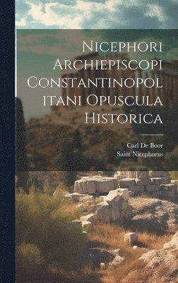 Carl De Boor, Saint Nicephorus - Nicephori Archiepiscopi Constantinopolitani Opuscula Historica, Inbunden