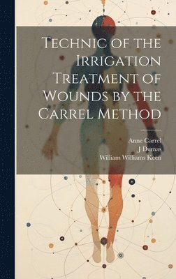 bokomslag Technic of the Irrigation Treatment of Wounds by the Carrel Method