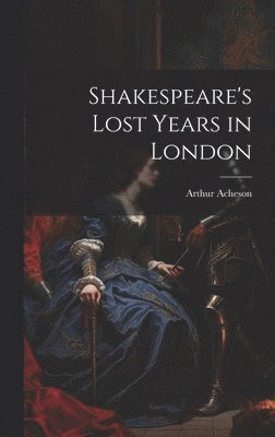 Arthur Acheson - Shakespeare's Lost Years in London, Inbunden