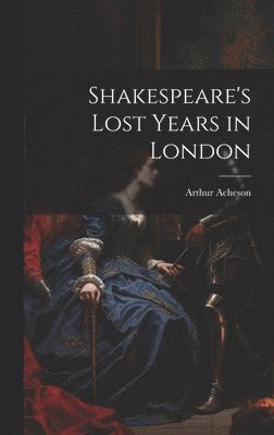 Shakespeare's Lost Years in London 1