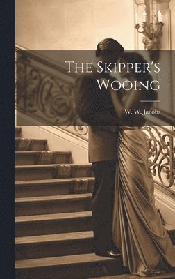 W W Jacobs, W. W. Jacobs - Skipper's Wooing, Inbunden