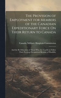 bokomslag The Provision of Employment for Members of the Canadian Expeditionary Force On Their Return to Canada