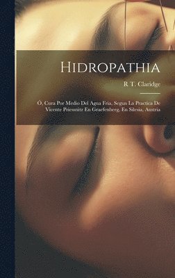 Hidropathia; , Cura Por Medio Del Agua Fria, Segun La Practica De Vicente Priessnitz En Graefenberg, En Silesia, Austria 1