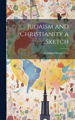 Crawford Howell Toy - Judaism and Christianity a Sketch, Inbunden