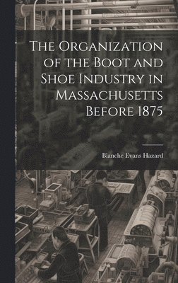 bokomslag Organization of the Boot and Shoe Industry in Massachusetts Before 1875