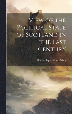 bokomslag View of the Political State of Scotland in the Last Century