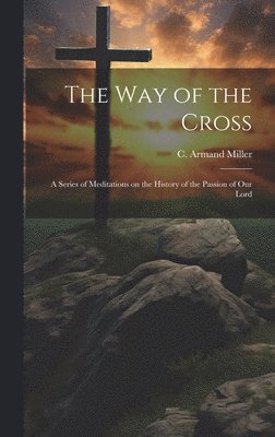 bokomslag The way of the Cross; a Series of Meditations on the History of the Passion of our Lord