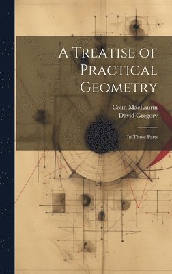 A Treatise of Practical Geometry 1