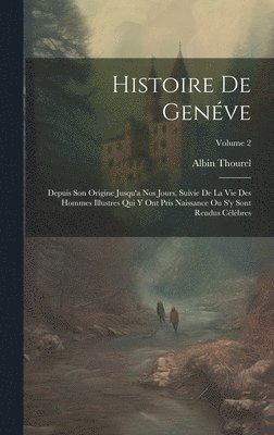 bokomslag Histoire De Genéve: Depuis Son Origine Jusqu'a Nos Jours, Suivie De La Vie Des Hommes Illustres Qui Y Ont Pris Naissance Ou S'y Sont Rendu