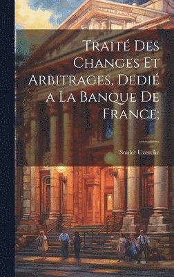 Trait des changes et arbitrages, dedi a la Banque de France; 1