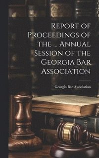 bokomslag Report of Proceedings of the ... Annual Session of the Georgia Bar Association