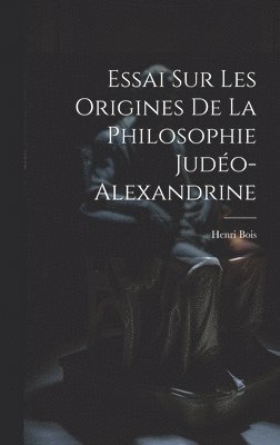 Essai Sur Les Origines De La Philosophie Judo-Alexandrine 1