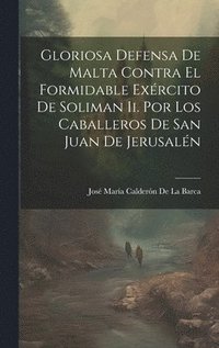 bokomslag Gloriosa Defensa De Malta Contra El Formidable Exrcito De Soliman Ii. Por Los Caballeros De San Juan De Jerusaln