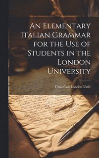 bokomslag An Elementary Italian Grammar for the Use of Students in the London University