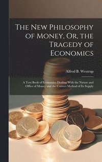 bokomslag The New Philosophy of Money, Or, the Tragedy of Economics