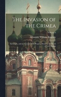 bokomslag The Invasion of the Crimea: Its Origin, and an Account of Its Progress Down to the Death of Lord Raglan; Volume 6