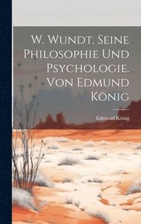 bokomslag W. Wundt. Seine Philosophie Und Psychologie. Von Edmund Knig