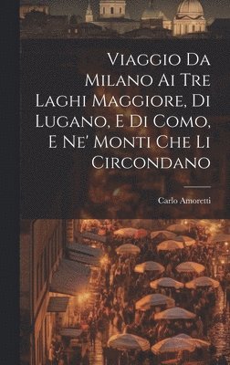 Viaggio Da Milano Ai Tre Laghi Maggiore, Di Lugano, E Di Como, E Ne' Monti Che Li Circondano 1