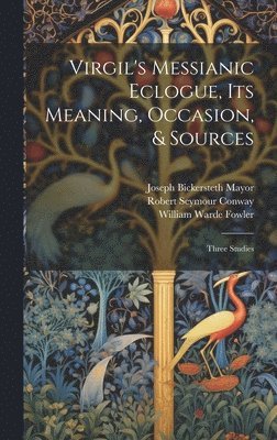 Virgil's Messianic Eclogue, Its Meaning, Occasion, & Sources 1