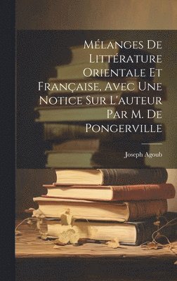 bokomslag Mélanges De Littérature Orientale Et Française, Avec Une Notice Sur L'auteur Par M. De Pongerville