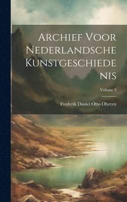 Archief Voor Nederlandsche Kunstgeschiedenis; Volume 3 1