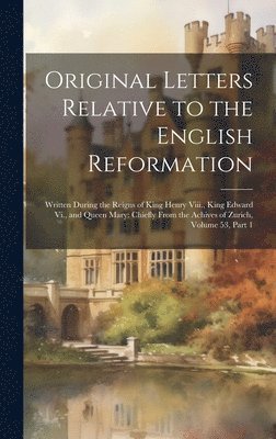 Original Letters Relative to the English Reformation 1